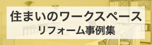 住まいのワークスペースリフォーム実例集