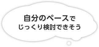 自分のペースでじっくり検討できそう