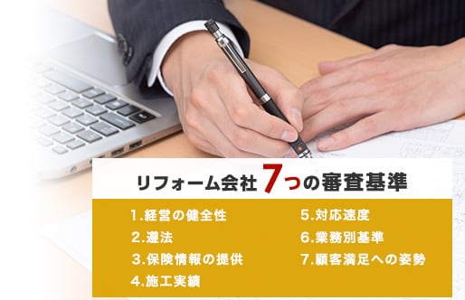 リフォーム会社7つの審査基準 1.経営の健全性 2.遵法 3.保険情報の提供 4.施工実績 5.対応速度 6.業務別基準 7.顧客満足への姿勢