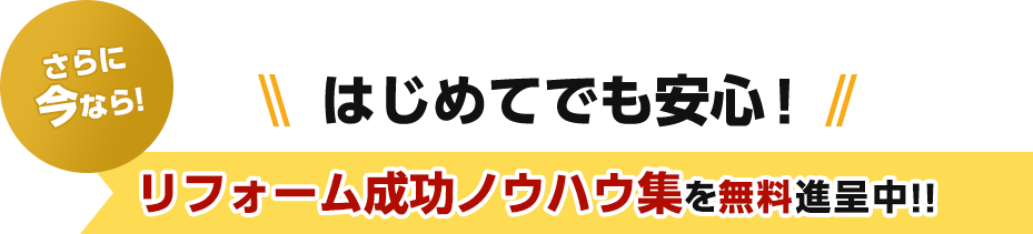 さらに今なら！はじめてでも安心！リフォーム成功ノウハウ集を無料進呈中!!