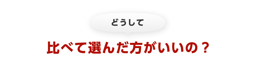 どうして 比べて選んだ方がいいの？