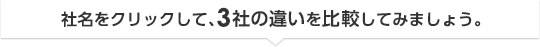 社名をクリックして、3社の違いを比較してみましょう。