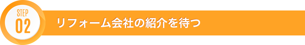 STEP02 リフォーム会社の紹介を待つ