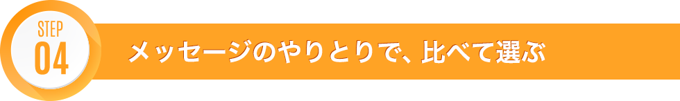 STEP04 メッセージのやりとりで、比べて選ぶ