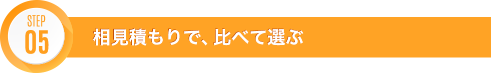 STEP05 相見積もりで、比べて選ぶ