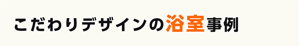 こだわりデザインの浴室事例