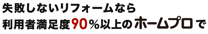 失敗しないリフォームなら利用者満足度90%以上ので