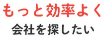 もっと効率よく会社を探したい