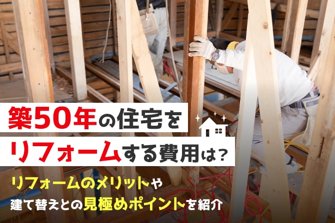 築50年の住宅をリフォームする費用は？ リフォームのメリットや建て替えとの見極めポイントを紹介