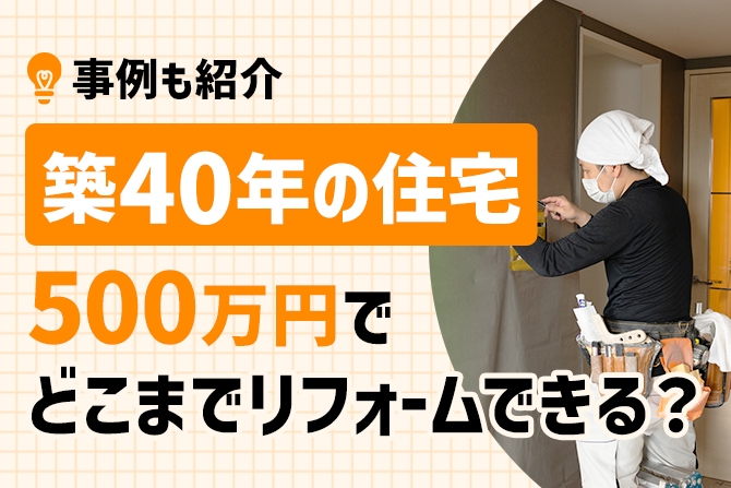 築40年の住宅は500万円でどこまでリフォームできる？事例も紹介