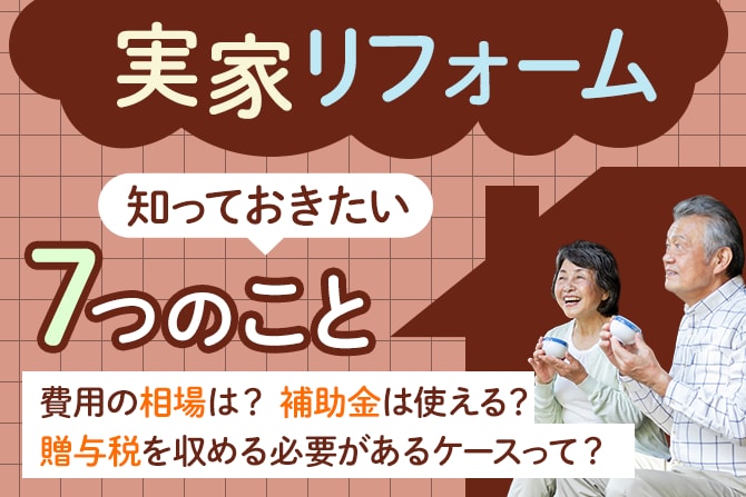 実家のリフォームで知っておきたい７つのこと。費用の相場は？補助金は使える？贈与税を収める必要があるケースって？