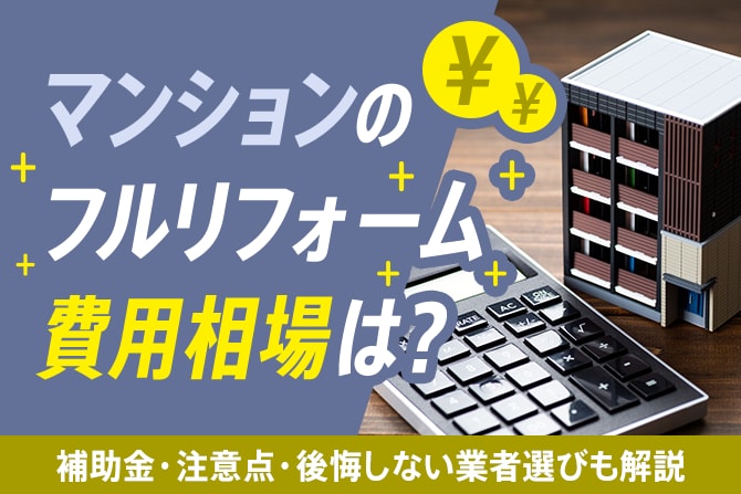 【2025年最新】マンションのフルリフォーム費用相場は？補助金・注意点・後悔しない業者選びも解説