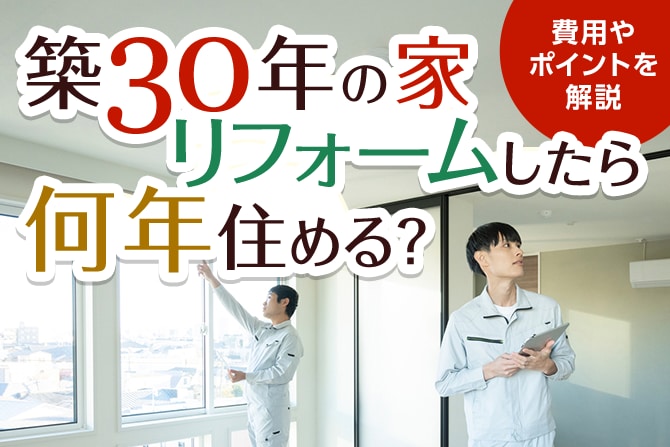 築30年の家をリフォームしたら何年住める？費用やポイントを解説