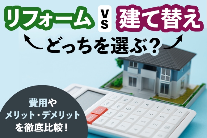「リフォーム vs 建て替え」どっちを選ぶ？費用やメリット・デメリットを徹底比較！