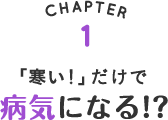 「寒い！」だけで 病気になる!?