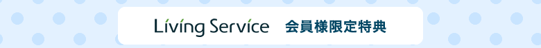 LivingService会員様限定特典
